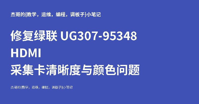 修复绿联 UG307-95348 HDMI 采集卡清晰度与颜色问题 - 杰哥的{教学，运维，编程，调板子}小笔记