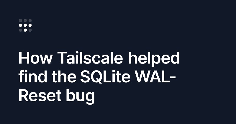 How Tailscale helped find the SQLite WAL-Reset bug